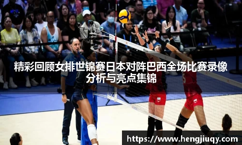 精彩回顾女排世锦赛日本对阵巴西全场比赛录像分析与亮点集锦